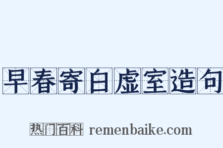 早春寄白虚室造句是什么意思的图片